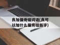 良加偏旁组词语(良可以加什么偏旁组新字)