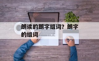 朗读的朗字组词？朗字的组词