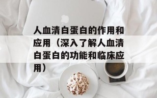 人血清白蛋白的作用和应用（深入了解人血清白蛋白的功能和临床应用）