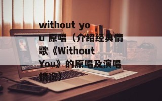 without you 原唱（介绍经典情歌《Without You》的原唱及演唱情况）