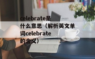 celebrate是什么意思（解析英文单词celebrate的含义）