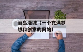 丽岛漫城（一个充满梦想和创意的网站）