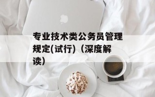专业技术类公务员管理规定(试行)（深度解读）