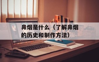 鼻烟是什么（了解鼻烟的历史和制作方法）