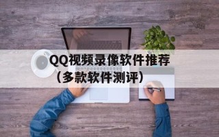 QQ视频录像软件推荐（多款软件测评）
