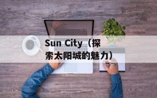Sun City（探索太阳城的魅力）