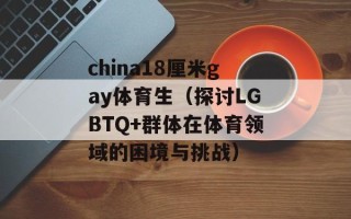 china18厘米gay体育生（探讨LGBTQ+群体在体育领域的困境与挑战）