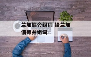 兰加偏旁组词 给兰加偏旁并组词