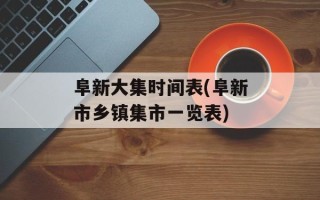 阜新大集时间表(阜新市乡镇集市一览表)