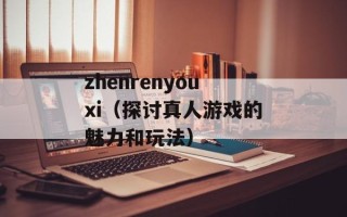 zhenrenyouxi（探讨真人游戏的魅力和玩法）