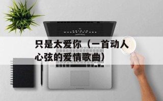 只是太爱你（一首动人心弦的爱情歌曲）