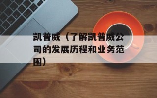 凯普威（了解凯普威公司的发展历程和业务范围）
