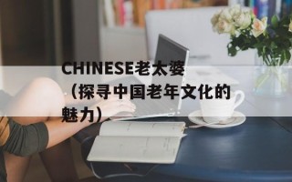 CHINESE老太婆（探寻中国老年文化的魅力）