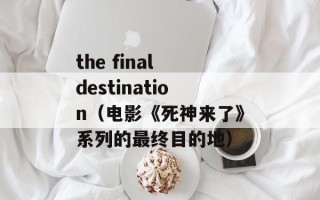 the final destination（电影《死神来了》系列的最终目的地）