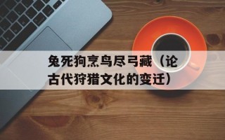 兔死狗烹鸟尽弓藏（论古代狩猎文化的变迁）