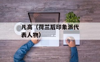 凡高（荷兰后印象派代表人物）