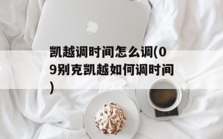 凯越调时间怎么调(09别克凯越如何调时间)