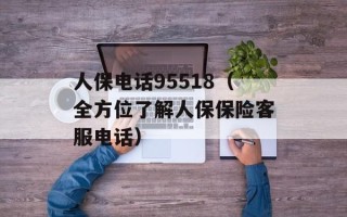 人保电话95518（全方位了解人保保险客服电话）