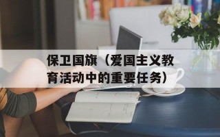 保卫国旗（爱国主义教育活动中的重要任务）