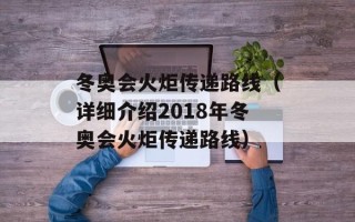 冬奥会火炬传递路线（详细介绍2018年冬奥会火炬传递路线）