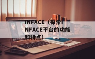 INFACE（探索INFACE平台的功能和特点）