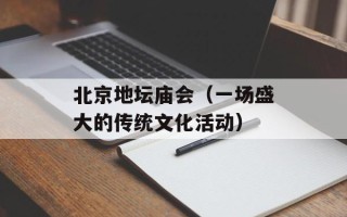 北京地坛庙会（一场盛大的传统文化活动）