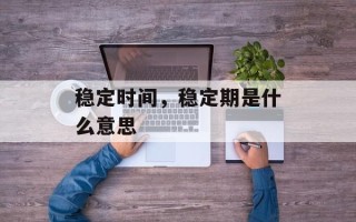 稳定时间，稳定期是什么意思