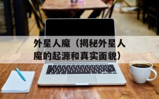 外星人魔（揭秘外星人魔的起源和真实面貌）