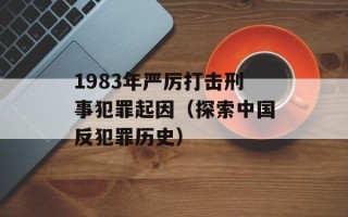 1983年严厉打击刑事犯罪起因（探索中国反犯罪历史）