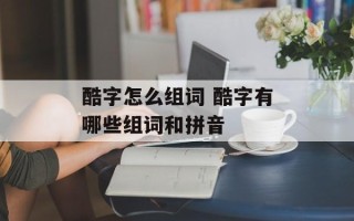 酷字怎么组词 酷字有哪些组词和拼音
