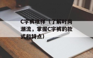 C字裤啥样（了解时尚潮流，掌握C字裤的款式和特点）