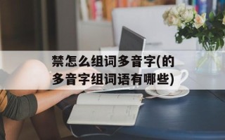 禁怎么组词多音字(的多音字组词语有哪些)