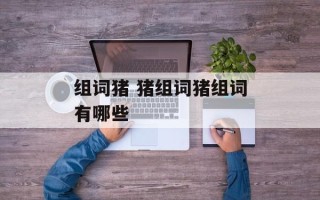 组词猪 猪组词猪组词有哪些