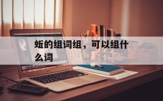 蚯的组词组，可以组什么词