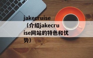 jakecruise（介绍jakecruise网站的特色和优势）