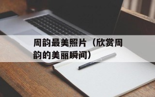 周韵最美照片（欣赏周韵的美丽瞬间）