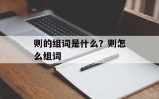 则的组词是什么？则怎么组词