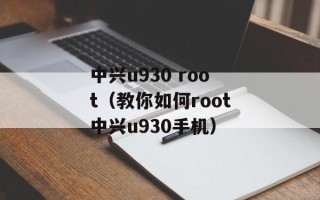 中兴u930 root（教你如何root中兴u930手机）