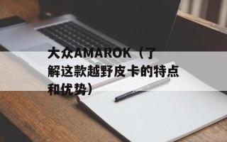 大众AMAROK（了解这款越野皮卡的特点和优势）