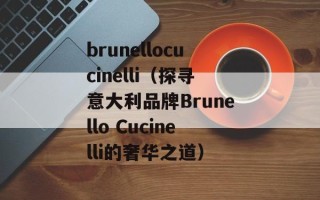 brunellocucinelli（探寻意大利品牌Brunello Cucinelli的奢华之道）