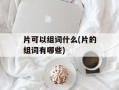 片可以组词什么(片的组词有哪些)