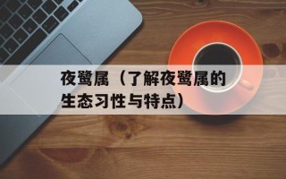 夜鹭属（了解夜鹭属的生态习性与特点）
