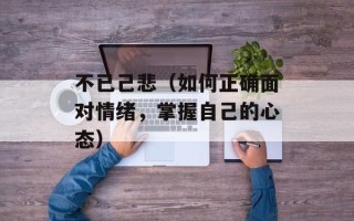 不已己悲（如何正确面对情绪，掌握自己的心态）