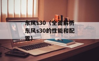 东风s30（全面解析东风s30的性能和配置）