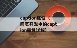 caption属性（网页开发中的caption属性详解）