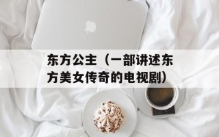 东方公主（一部讲述东方美女传奇的电视剧）