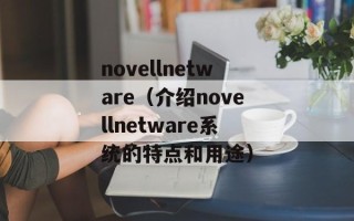 novellnetware（介绍novellnetware系统的特点和用途）