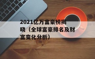 2021亿万富豪榜揭晓（全球富豪排名及财富变化分析）