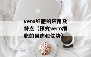 vero细胞的应用及特点（探究vero细胞的用途和优势）