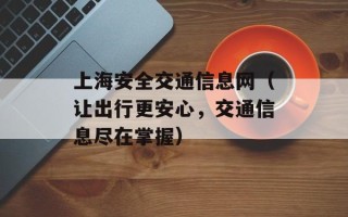 上海安全交通信息网（让出行更安心，交通信息尽在掌握）
